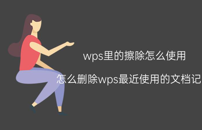 wps里的擦除怎么使用 怎么删除wps最近使用的文档记录？